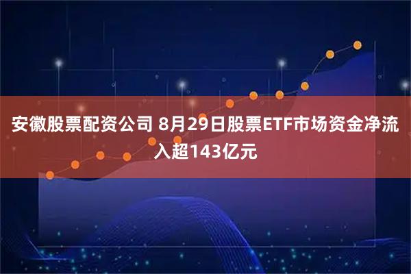 安徽股票配资公司 8月29日股票ETF市场资金净流入超143亿元
