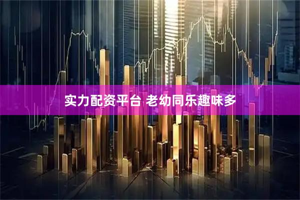 实力配资平台 老幼同乐趣味多