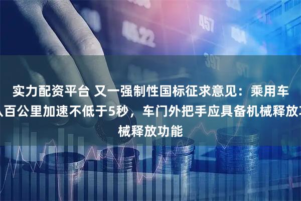 实力配资平台 又一强制性国标征求意见：乘用车默认百公里加速不低于5秒，车门外把手应具备机械释放功能