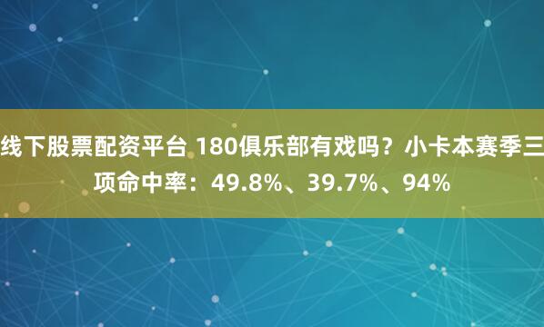 线下股票配资平台 180俱乐部有戏吗？小卡本赛季三项命中率：49.8%、39.7%、94%