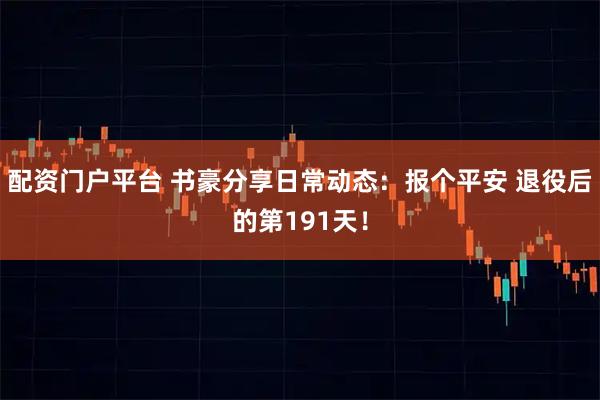 配资门户平台 书豪分享日常动态：报个平安 退役后的第191天！