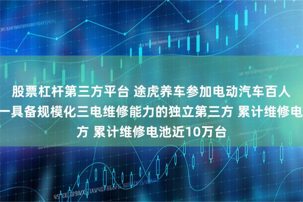 股票杠杆第三方平台 途虎养车参加电动汽车百人会论坛：唯一具备规模化三电维修能力的独立第三方 累计维修电池近10万台