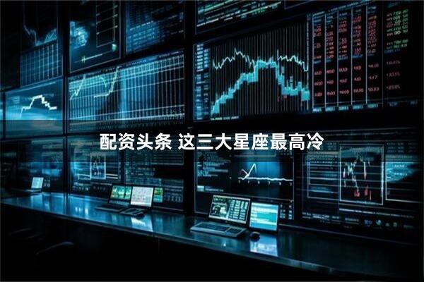 配资头条 这三大星座最高冷