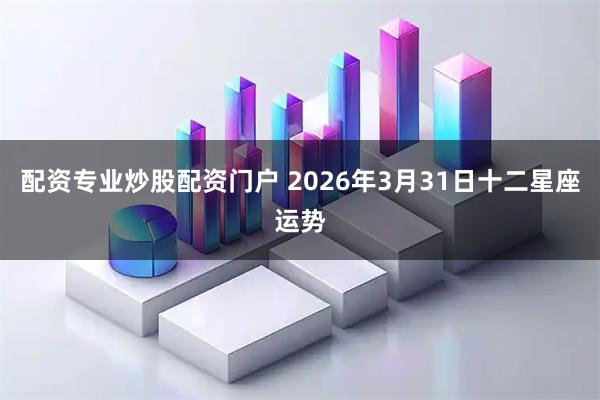 配资专业炒股配资门户 2026年3月31日十二星座运势