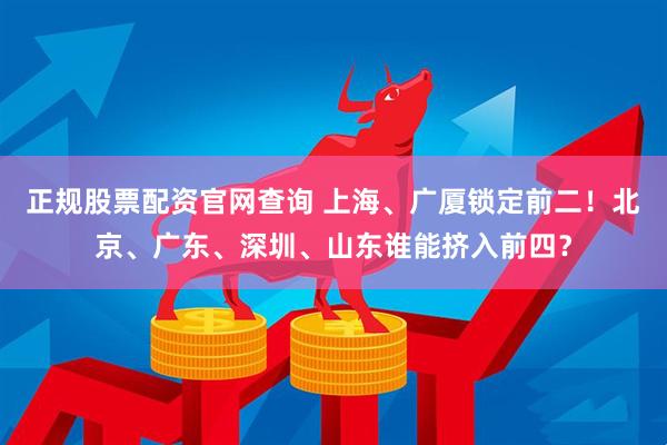 正规股票配资官网查询 上海、广厦锁定前二！北京、广东、深圳、山东谁能挤入前四？