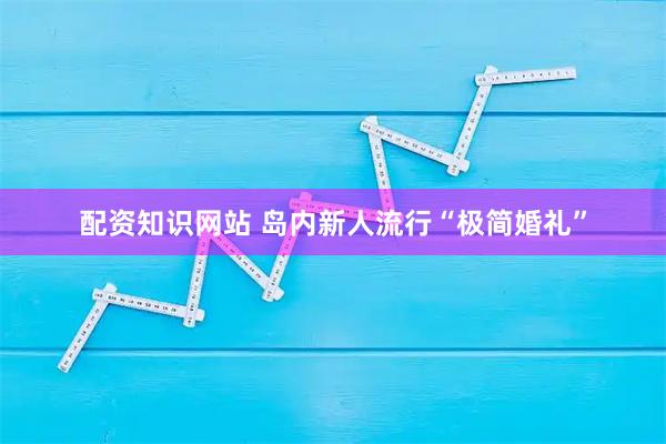 配资知识网站 岛内新人流行“极简婚礼”