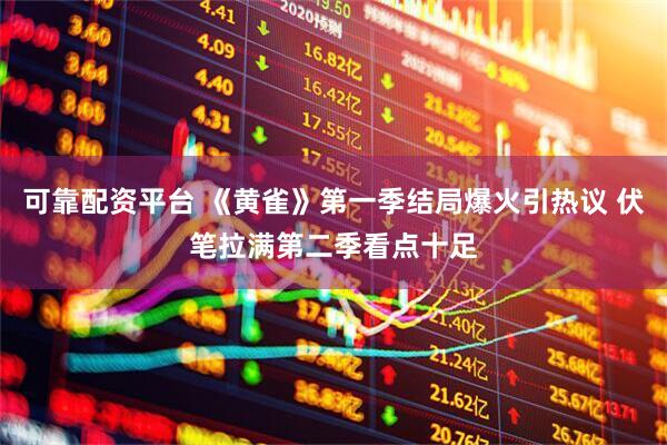 可靠配资平台 《黄雀》第一季结局爆火引热议 伏笔拉满第二季看点十足